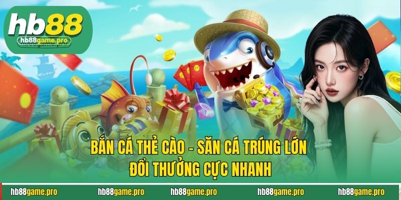 Bắn Cá Thẻ Cào - Săn Cá Trúng Lớn Đổi Thưởng Cực Nhanh 4 Bắn Cá Thẻ Cào - Săn Cá Trúng Lớn Đổi Thưởng Cực Nhanh