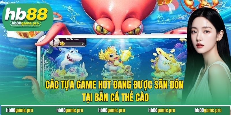 Các tựa game hot đang được săn đón tại bắn cá thẻ cào