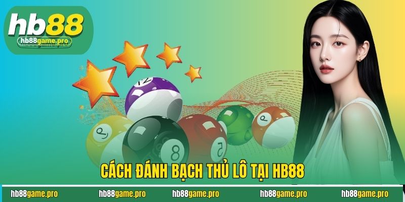 Cách đánh bạch thủ lô tại HB88