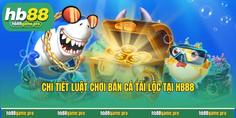 Chi tiết luật chơi bắn cá tài lộc tại HB88