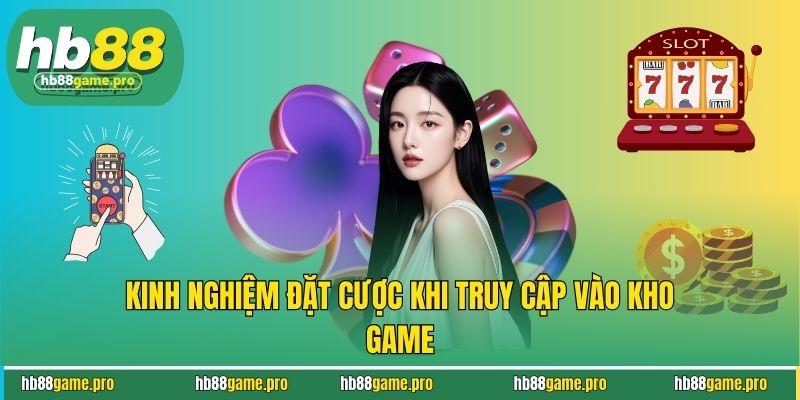Kinh nghiệm đặt cược khi truy cập vào kho game