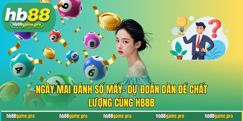 Ngày Mai Đánh Số Mấy- Dự Đoán Dàn Đề Chất Lượng Cùng HB88