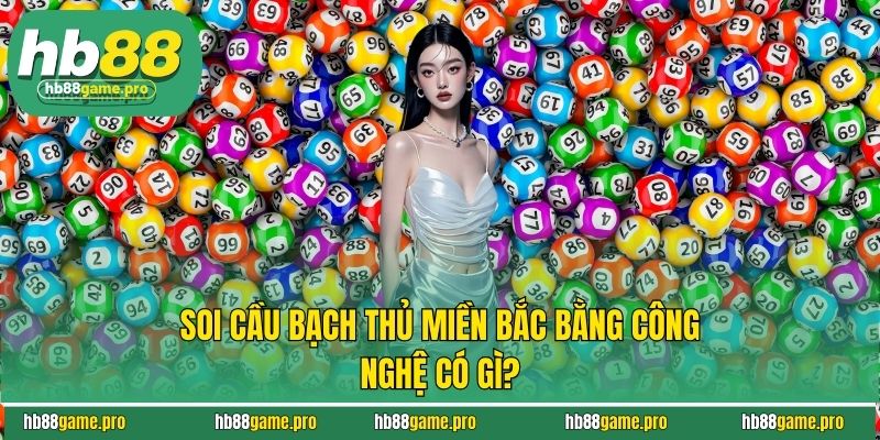 Soi Cầu Bạch Thủ Miền Bắc - Bí Quyết Chơi Của Chuyên Gia 4 Soi cầu bạch thủ miền Bắc bằng công nghệ có gì?
