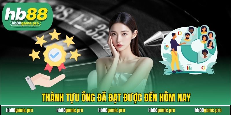Thành tựu ông đã đạt được đến hôm nay